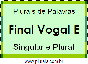 Lista de Plurais de Palavras Terminadas Vogal E